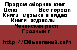 Продам сборник книг › Цена ­ 6 000 - Все города Книги, музыка и видео » Книги, журналы   . Чеченская респ.,Грозный г.